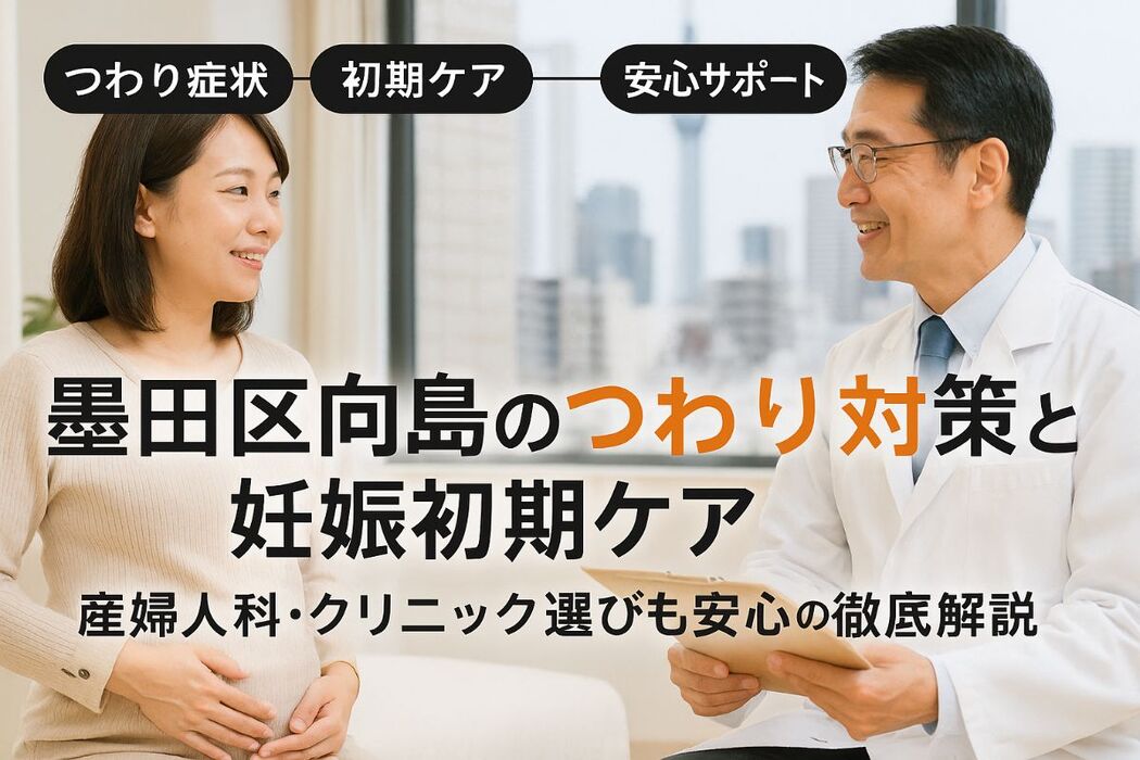 東京都墨田区向島でつわりの症状と妊娠初期の対策を徹底解説【産婦人科・クリニック選びも安心】