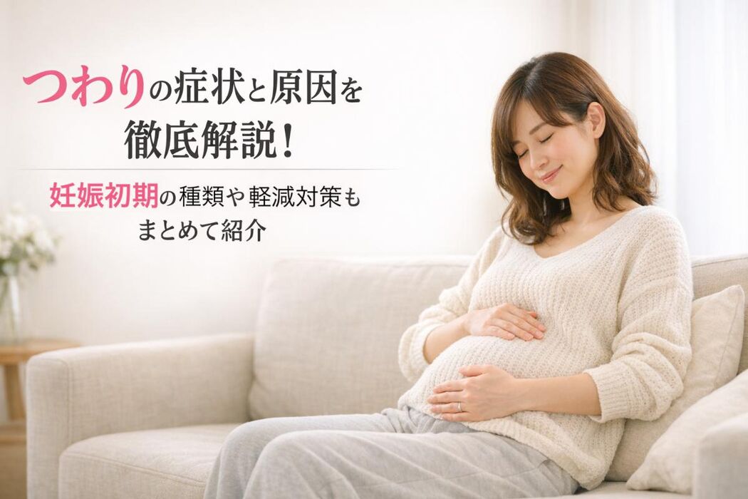 つわりの症状と原因を徹底解説｜妊娠初期の種類や軽減対策もまとめて紹介